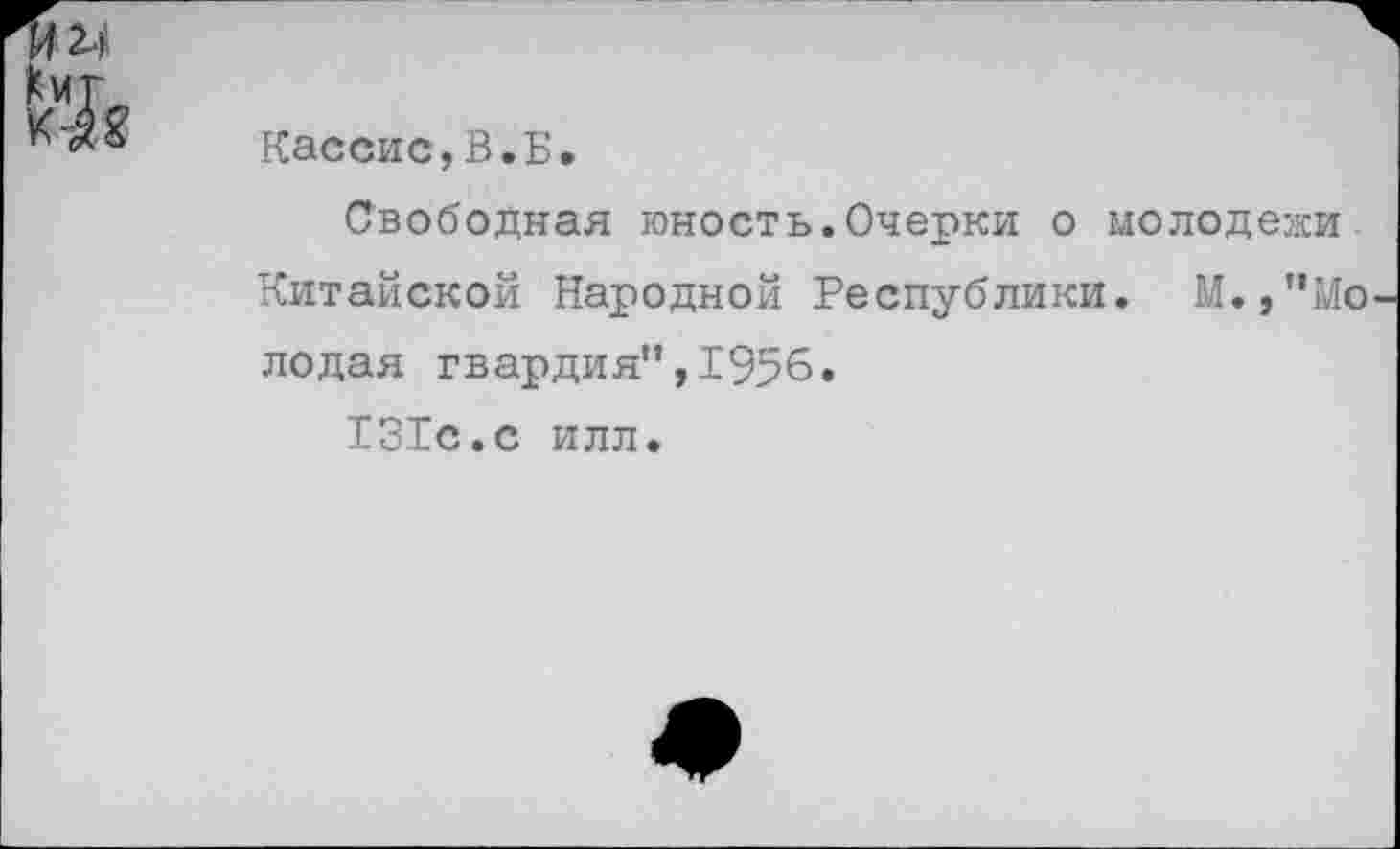 ﻿

Кассис,В.Б.
Свободная юность.Очерки о молодежи Китайской Народной Республики. М.,”Мо лодая гвардия”,1956.
131с.с илл.